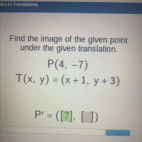 Find the image of the given point

under the given translation.
P(4, -7)
T(x, y) = (x+1, y + 3)
P'