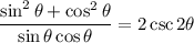 \displaystyle \frac{\sin^2\theta + \cos^2\theta}{\sin\theta\cos\theta}=2\csc2\theta