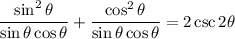 \displaystyle \frac{\sin^2\theta}{\sin\theta\cos\theta}+\frac{\cos^2\theta}{\sin\theta\cos\theta}=2\csc2\theta