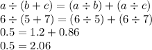 a \div (b + c) = (a \div b) + (a \div c) \\ 6 \div (5 + 7) = (6 \div 5) + (6 \div 7) \\ 0.5 = 1.2 + 0.86  \\ 0.5 = 2.06