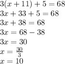 3(x + 11) + 5 = 68 \\ 3x + 33 + 5 = 68 \\ 3x + 38 = 68 \\ 3x = 68 - 38 \\ 3x = 30 \\ x =  \frac{30}{3}  \\ x = 10