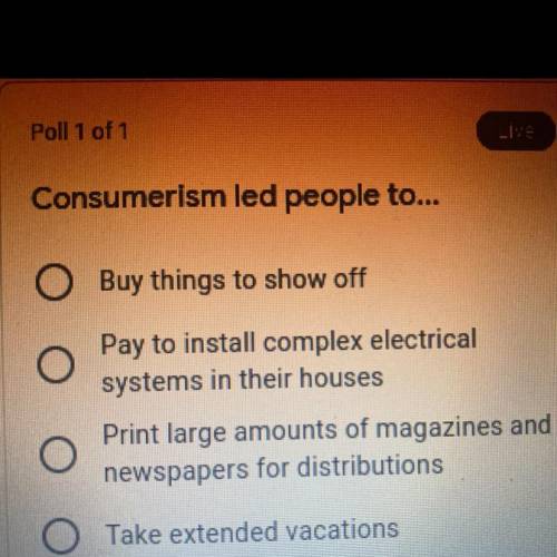 Consumerism led people to...

Buy things to show off
Pay to install complex electrical
systems in