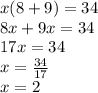 x(8 + 9) =  34 \\ 8x + 9x = 34 \\ 17x = 34 \\ x =  \frac{34}{17}  \\ x = 2