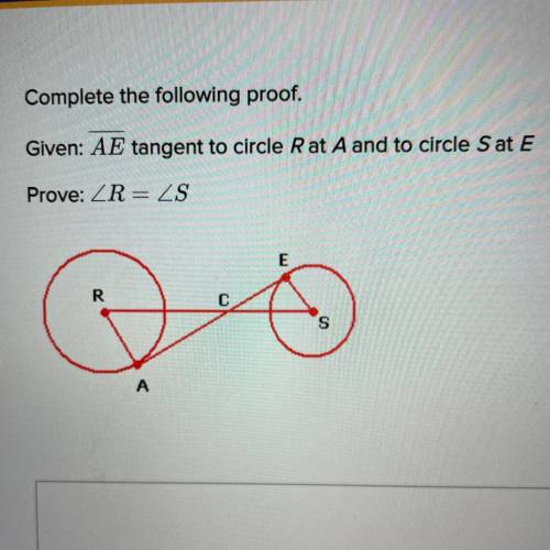 Complete the following proof.

Given: AE tangent to circle R at A and to circle S at E
Prove: angl