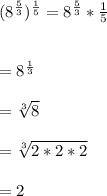 (8^{\frac{5}{3}})^{\frac{1}{5}}= 8^{\frac{5}{3}}*{\frac{1}{5}}\\\\\\=8^{\frac{1}{3}}\\\\= \sqrt[3]{8} \\\\= \sqrt[3]{2*2*2}\\\\= 2