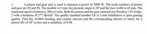 A pinion and gear pair is used to transmit a power of 5000 W. The teeth numbers of pinion

and gea
