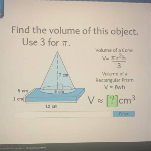 Find the volume of this object.

Use 3 for i.
Volume of a Cone
V=7r2h
3
Volume of a
Rectangular Pr