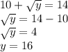 10 +  \sqrt{y}  = 14 \\  \sqrt{y}  = 14 - 10 \\  \sqrt{y}  = 4 \\  y = 16