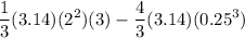 \displaystyle  \frac{1}{3}(3.14) (2^2)(3) - \frac{4}{3}(3.14) (0.25^3)