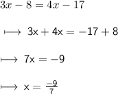 3x - 8 = 4x - 17 \\  \\  \sf \longmapsto \: 3x + 4x =   -  17 + 8 \\  \\  \sf \longmapsto \: 7x = - 9 \\   \\  \sf \longmapsto \: x =  \frac{ - 9}{7}
