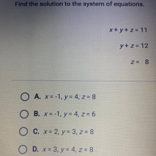 Find the solution to the system of equations.
x + y + z = 11
y + z = 12
Z= 8