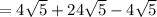 = 4 \sqrt{5}  + 24 \sqrt{5}  - 4 \sqrt{5}