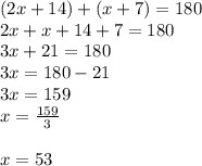 (2x + 14) + (x + 7) = 180 \\ 2x  + x + 14 + 7 = 180 \\ 3x + 21 = 180 \\3x = 180 - 21 \\   3x = 159 \\ x =  \frac{159}{3}  \\  \\ x = 53