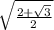 \sqrt{ \frac{2 +  \sqrt{3} }{2} }
