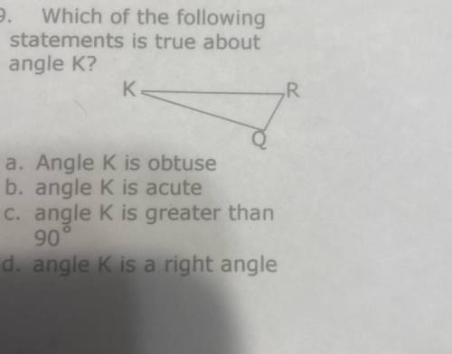 Which of the following

statements is true about
angle K?
K
R
a. Angle K is obtuse
b. angle K is a