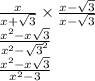 \frac{x}{x +  \sqrt{3} }  \times  \frac{x -  \sqrt{3} }{x -  \sqrt{3} }  \\ \frac{{x}^{2}  - x \sqrt{3} }{ {x}^{2}  -  { \sqrt{3} }^{2} }  \\ \frac{{x}^{2}  - x \sqrt{3} }{ {x}^{2} - 3}