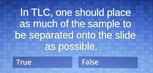 In TLC, one should place as much of the sample to be separated onto the slide as possible.

True o