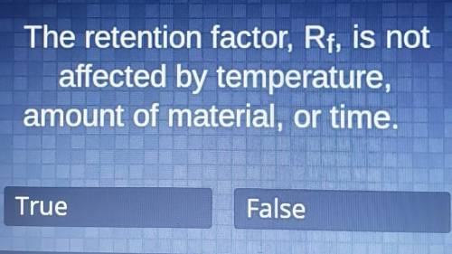 The retention factor, Rf, is not affected by temperature, amount of material, or time.

True or Fa