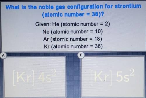 (in the image)

What Is the noble gas configuration for strontium (atomic number = 38)? Given: He