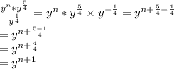 \frac{y^n *y^{\frac{5}{4} } }{y^{\frac{1}{4} } } =y^n*y^{\frac{5}{4} }  \times y^{-\frac{1}{4} } =y^{n+\frac{5}{4} -\frac{1}{4} } \\=y^{n+\frac{5-1}{4} } \\=y^{n+\frac{4}{4} } \\=y^{n+1}