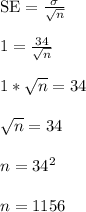 \text{SE} = \frac{\sigma}{\sqrt{n}}\\\\1 = \frac{34}{\sqrt{n}}\\\\1*\sqrt{n} = 34\\\\\sqrt{n} = 34\\\\n = 34^2\\\\n = 1156\\\\