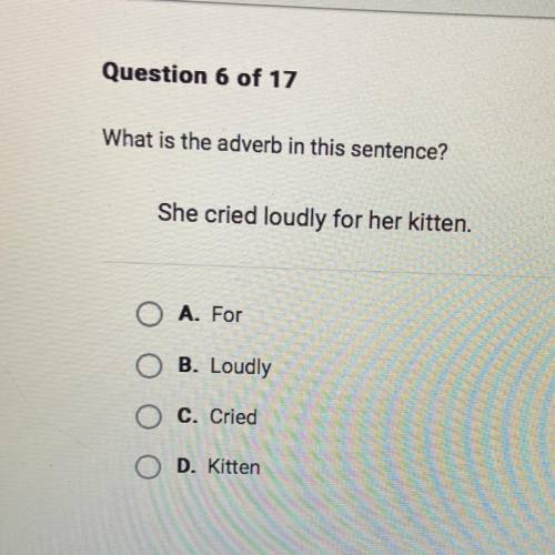 Question 6 of 17

What is the adverb in this sentence?
She cried loudly for her kitten.
A. For
B.