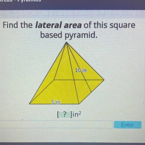 Find the lateral area of this square
based pyramid.
10 in
5 in
[ ? ]in?