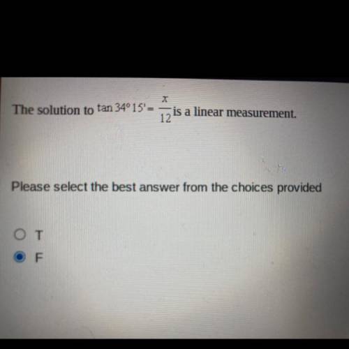 The solution to tan 34°15'= x/12 is a linear measurement.

Please select the best answer from the