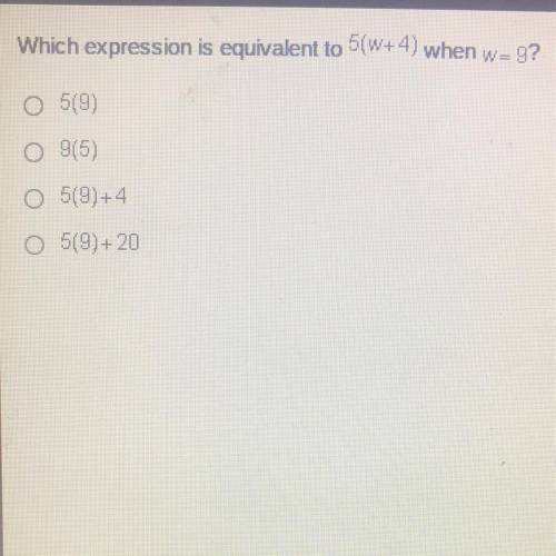 Which expression is equivalent to 5(w+4) when w= 9?
519)
9(5)
5(9)+4
O 5(9)+20