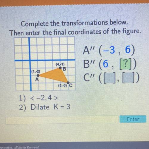 Complete the transformations below.

Then enter the final coordinates of the figure.
A’’(-3,6)
B’’