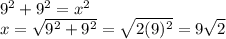 9^{2} +9^{2} =x^{2}\\x=\sqrt{9^{2} +9^{2}}  =\sqrt{2(9)^{2} } =9\sqrt{2}