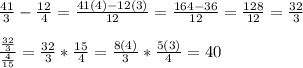 \frac{41}{3} -\frac{12}{4} =\frac{41(4)-12(3)}{12} =\frac{164-36}{12} =\frac{128}{12} =\frac{32}{3}\\\\\frac{\frac{32}{3}}{\frac{4}{15} } =\frac{32}{3}*\frac{15}{4} =\frac{8(4)}{3}*\frac{5(3)}{4}=40