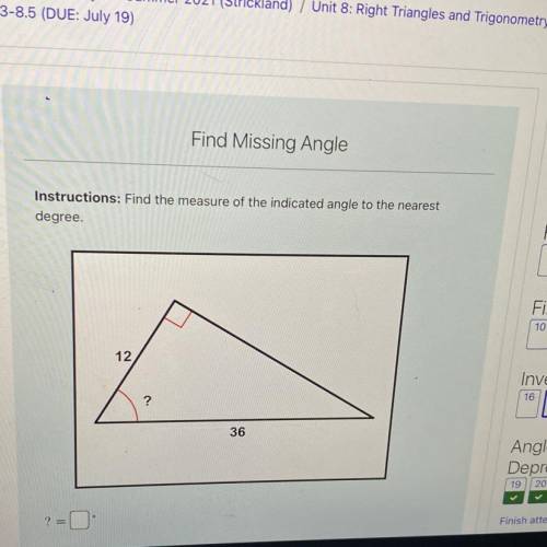 Instructions: Find the measure of the indicated angle to the nearest

degree.
12
?
36
?
=