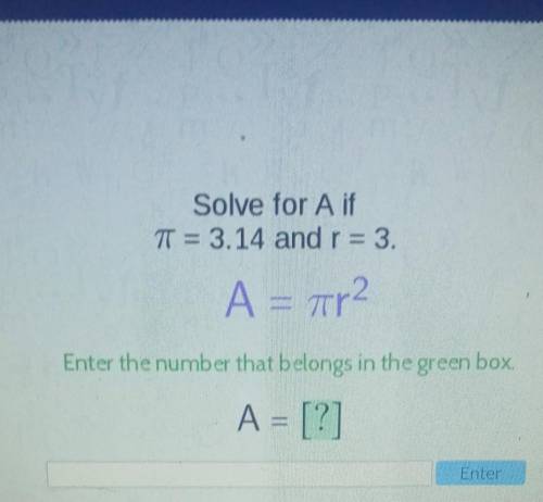 Solve for A if = 3.14 and r = 3. Α = πη2 Enter the number that belongs in the green box A = [?]​