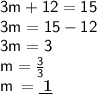 \sf3m + 12 = 15 \\  \sf3m = 15 - 12 \\  \sf3m = 3 \\  \sf \: m =  \frac{3}{3}  \\  \sf \: m \:  =  \underline{ \bf \: 1}