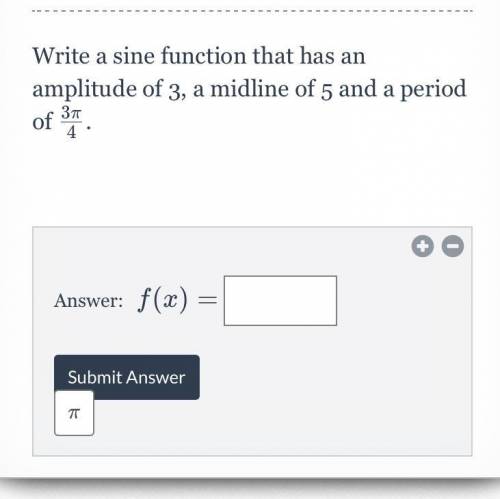 Write a sine function that has an amplitude of 3, a midline of 5 and a period of 3pi/4