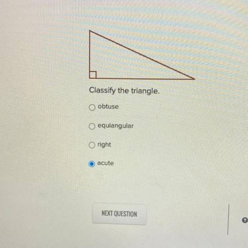 Classify the triangle.
O obtuse
O equiangular
Oright
O acute