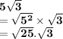 { \bf{5 \sqrt{3} }} \\  = { \bf{ \sqrt{ {5}^{2} } \times   \sqrt{3}  }} \\  = { \bf{ \sqrt{25} . \sqrt{3} }}