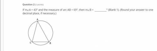 If m∠A = 43° and the measure of arc AB = 69°, then m∠B = ° (Blank 1). (Round your answer to one dec