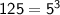 \sf125 = 5^{3}