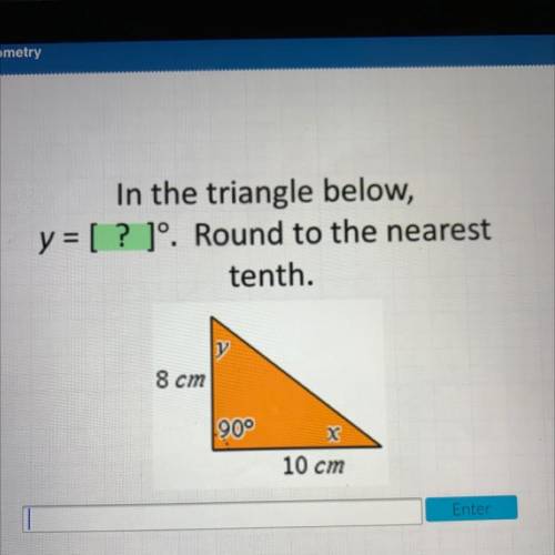 In the triangle below,

y = [ ? ]°. Round to the nearest
tenth.
8 cm
900
x
10 cm