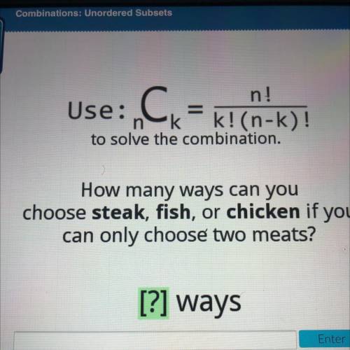 Use: Ck = k! (n-k)!

n!
n k
to solve the combination.
How many ways can you
choose steak, fish, or