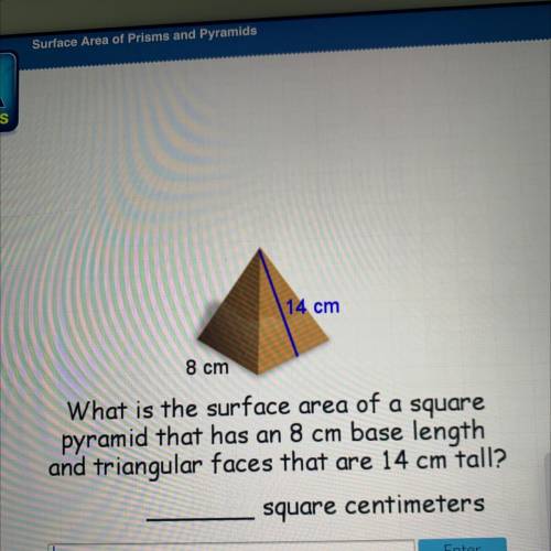 14 cm

8 cm
What is the surface area of a square
pyramid that has an 8 cm base length
and triangul