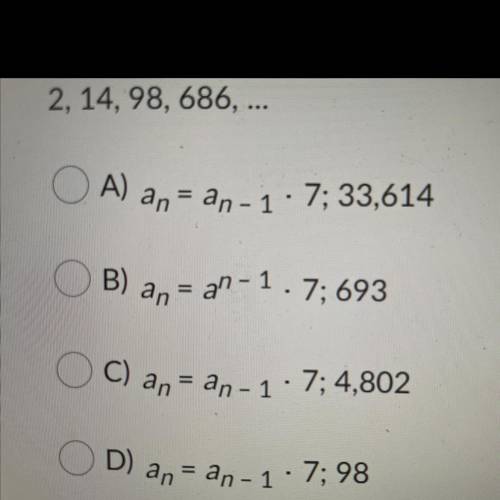 Find the recursive formula for the geometric sequence. Then find a5,
2, 14, 98, 686,...