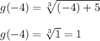 g(-4)=\sqrt[3]{(-4)+5}\\\\g(-4)=\sqrt[3]{1} =1