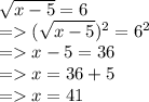 \sqrt{x - 5} = 6 \\  =    {( \sqrt{x - 5} })^{2}  =  {6}^{2}  \\  =   x - 5 = 36 \\  =   x = 36 + 5 \\  =   x =  41