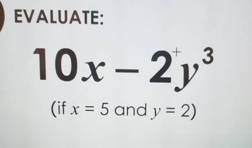 EVALUATE: 10x – 2y3 (if x = 5 and y = 2)​