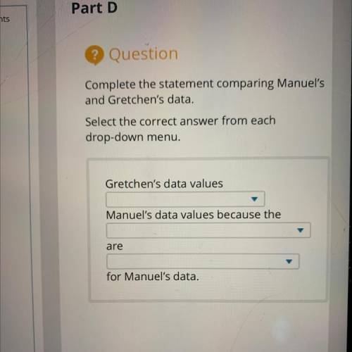 HELPP!!

Complete the statement comparing Manuel’s and gretchens data. Select the correct answer f