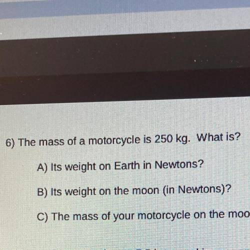 0

-
ZOOLS
6) The mass of a motorcycle is 250 kg. What is?
A) Its weight on Earth in Newtons?
B) I