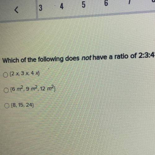 Which of the following does not have a ratio of 2:3:4?

O {2 x, 3 x, 4 x}
O {6 m2,9 m2, 12 m2
O {8